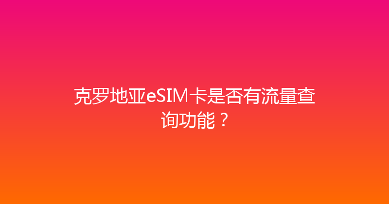克罗地亚eSIM卡是否有流量查询功能？ 