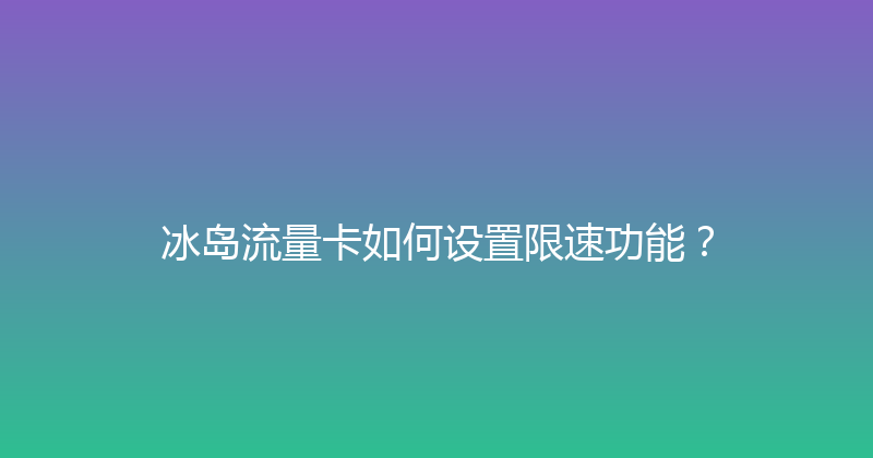 冰岛流量卡如何设置限速功能？ 