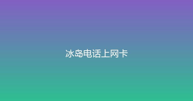 冰岛电话上网卡 