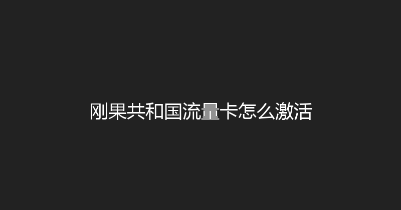 刚果共和国流量卡怎么激活 
