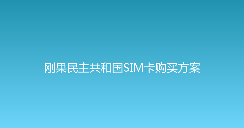 刚果民主共和国SIM卡购买方案 