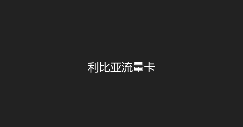 利比亚流量卡 