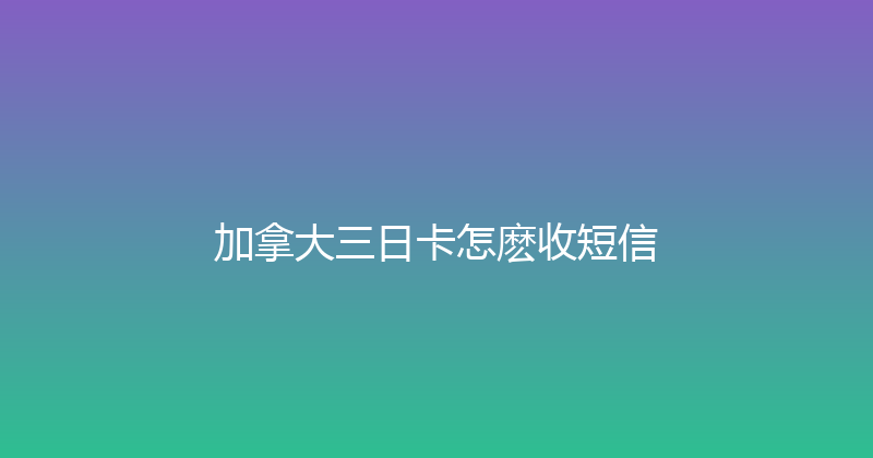 加拿大三日卡怎麽收短信 