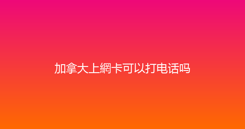 加拿大上網卡可以打电话吗 