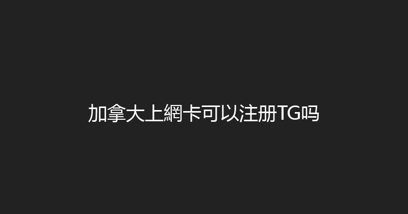 加拿大上網卡可以注册TG吗 