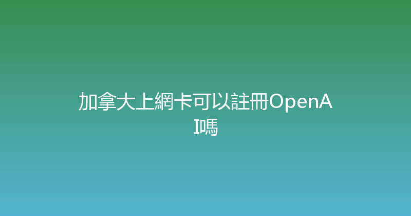 加拿大上網卡可以註冊OpenAI嗎 