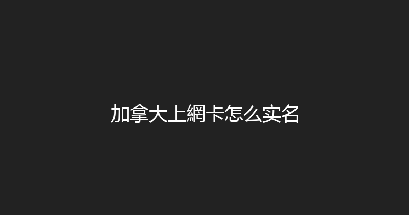 加拿大上網卡怎么实名 