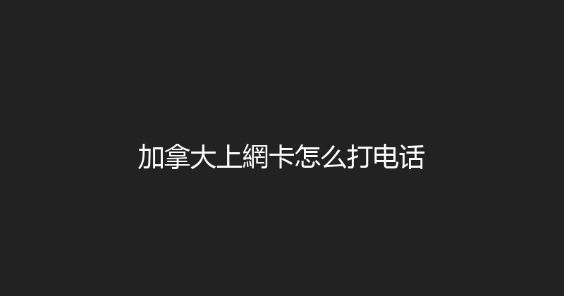 加拿大上網卡怎么打电话 