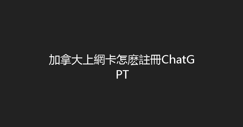 加拿大上網卡怎麽註冊ChatGPT 
