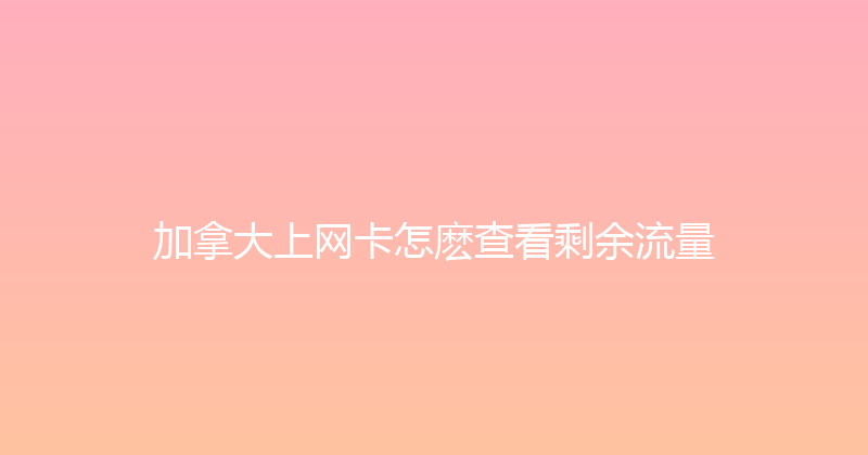 加拿大上网卡怎麽查看剩余流量 