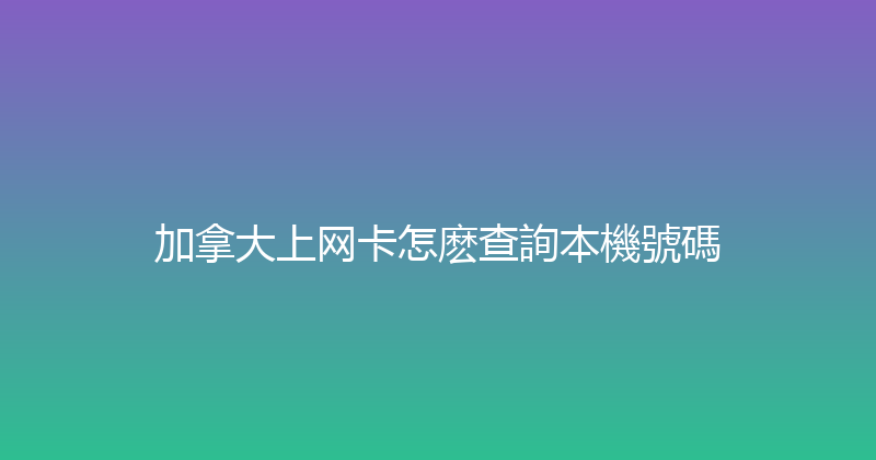 加拿大上网卡怎麽查詢本機號碼 