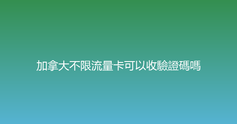 加拿大不限流量卡可以收驗證碼嗎 
