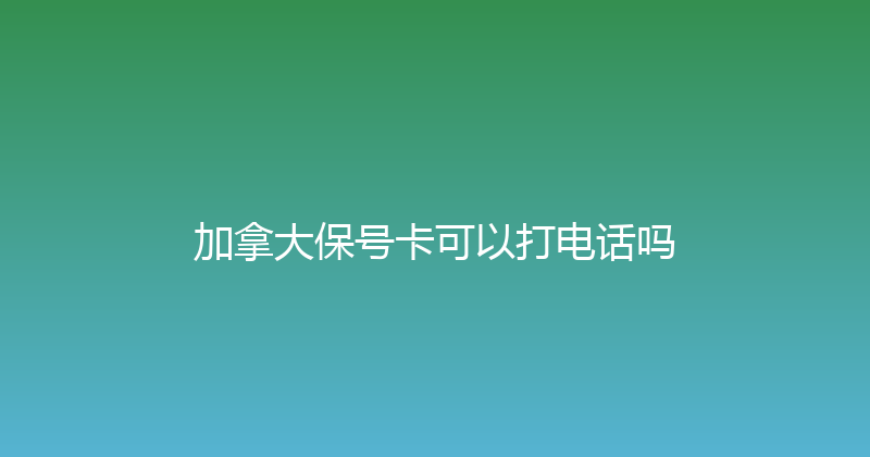 加拿大保号卡可以打电话吗 