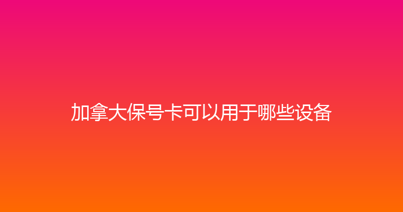 加拿大保号卡可以用于哪些设备 