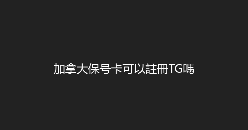 加拿大保号卡可以註冊TG嗎 