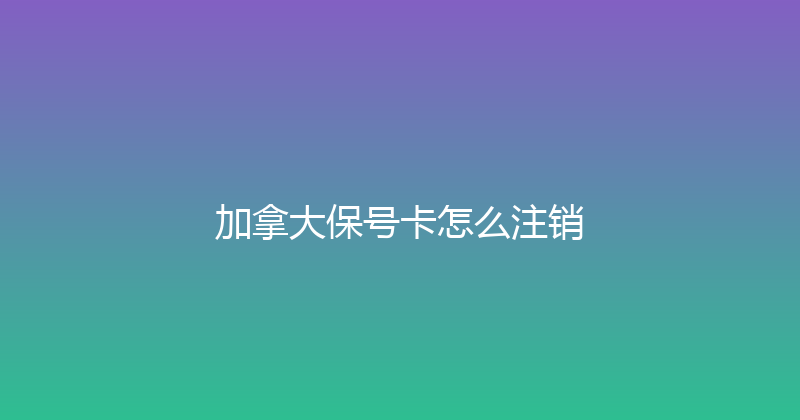 加拿大保号卡怎么注销 