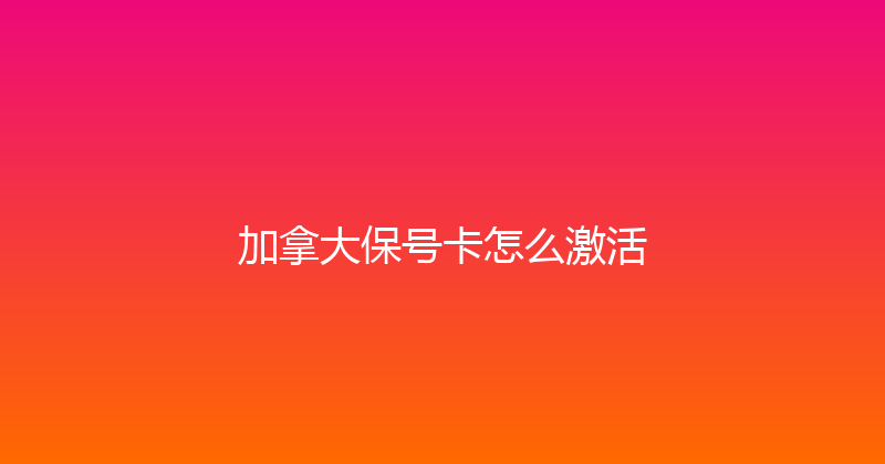 加拿大保号卡怎么激活 