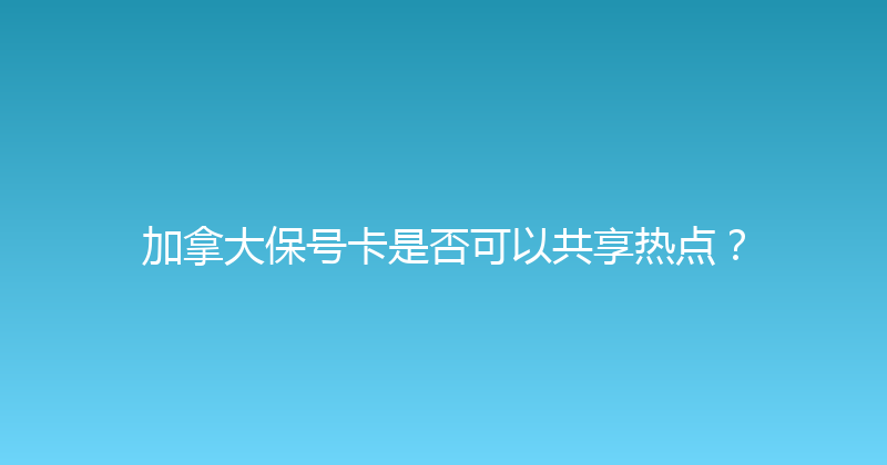 加拿大保号卡是否可以共享热点？ 