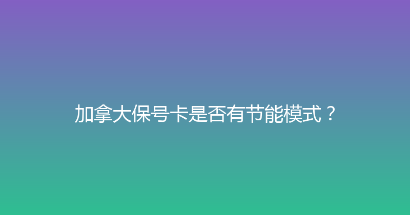 加拿大保号卡是否有节能模式？ 