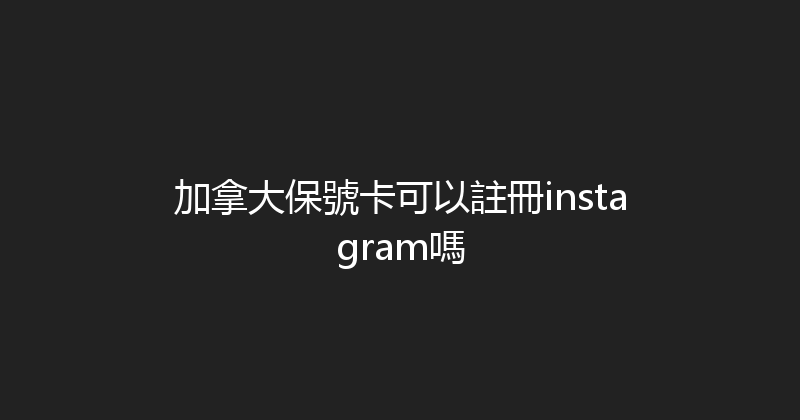 加拿大保號卡可以註冊instagram嗎 