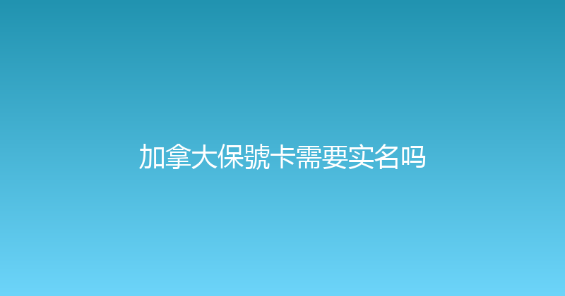 加拿大保號卡需要实名吗 
