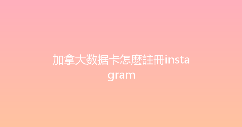 加拿大数据卡怎麽註冊instagram 