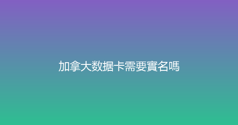 加拿大数据卡需要實名嗎 