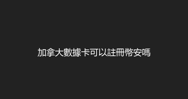 加拿大數據卡可以註冊幣安嗎 