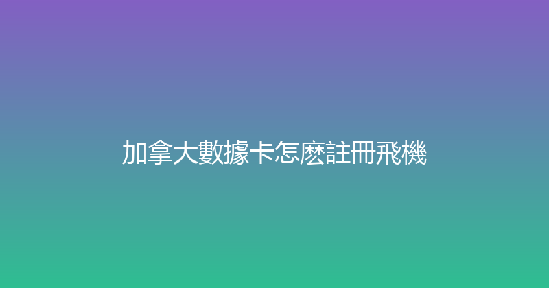 加拿大數據卡怎麽註冊飛機 