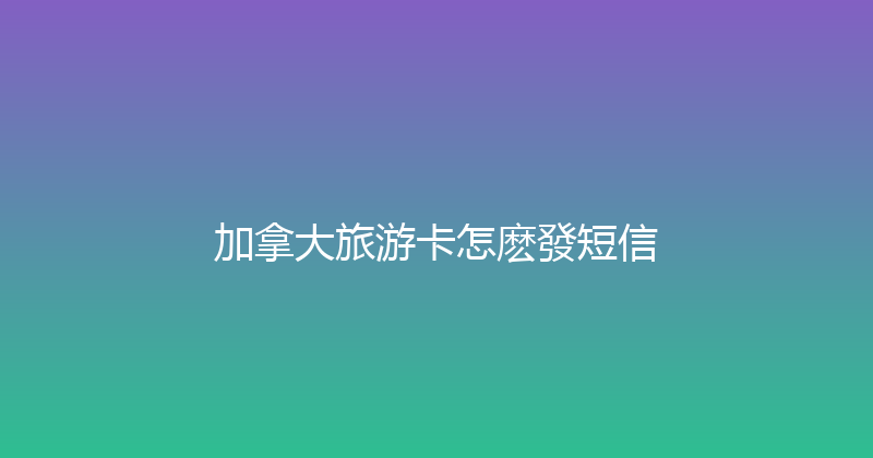 加拿大旅游卡怎麽發短信 