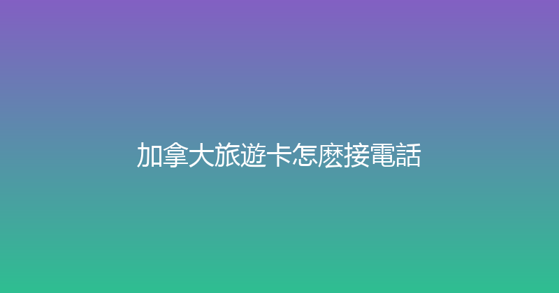 加拿大旅遊卡怎麽接電話 