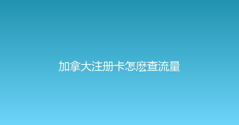 加拿大注册卡怎麽查流量 