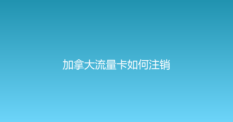 加拿大流量卡如何注销 