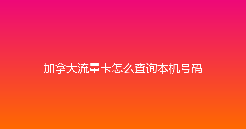 加拿大流量卡怎么查询本机号码 