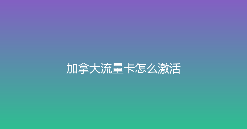 加拿大流量卡怎么激活 