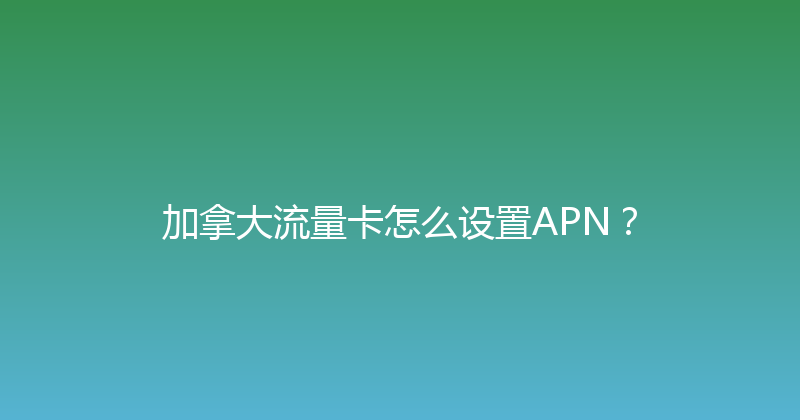 加拿大流量卡怎么设置APN？ 
