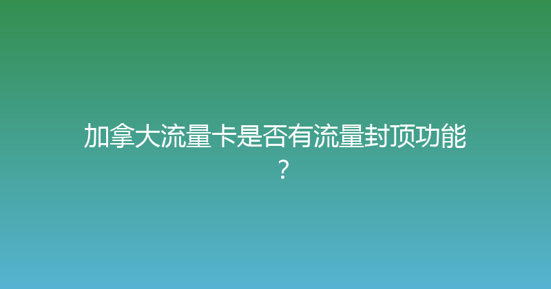 加拿大流量卡是否有流量封顶功能？ 