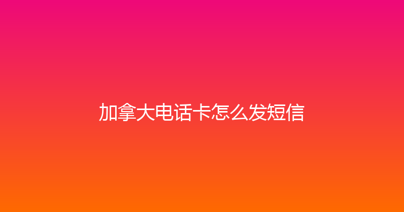 加拿大电话卡怎么发短信 