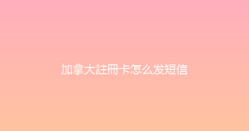 加拿大註冊卡怎么发短信 