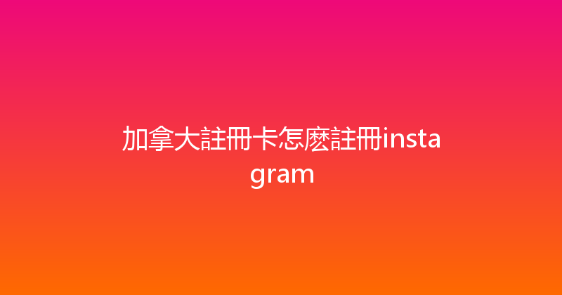 加拿大註冊卡怎麽註冊instagram 