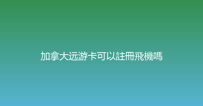 加拿大远游卡可以註冊飛機嗎 