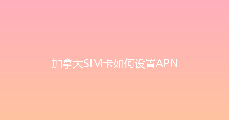 加拿大SIM卡如何设置APN 