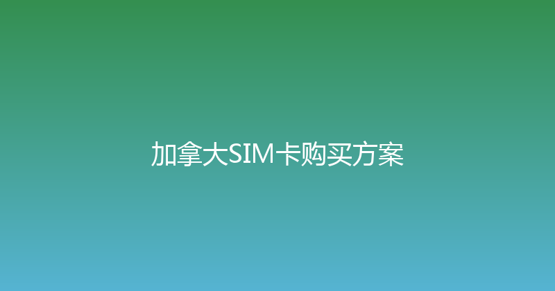 加拿大SIM卡购买方案 