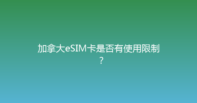 加拿大eSIM卡是否有使用限制？ 