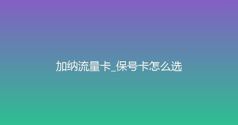 加纳流量卡_保号卡怎么选 