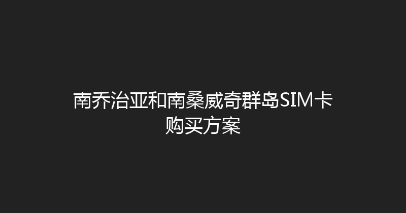 南乔治亚和南桑威奇群岛SIM卡购买方案 