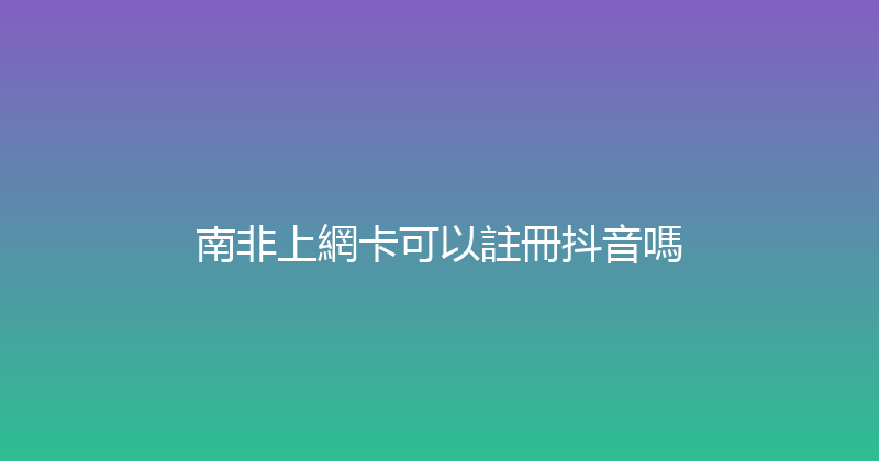 南非上網卡可以註冊抖音嗎 