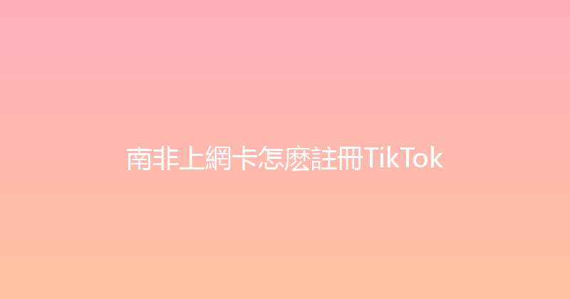南非上網卡怎麽註冊TikTok 