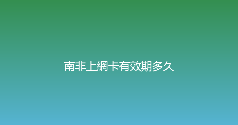 南非上網卡有效期多久 