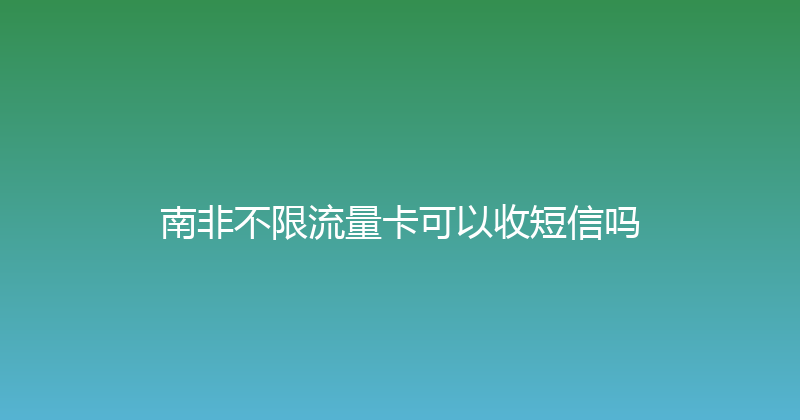 南非不限流量卡可以收短信吗 